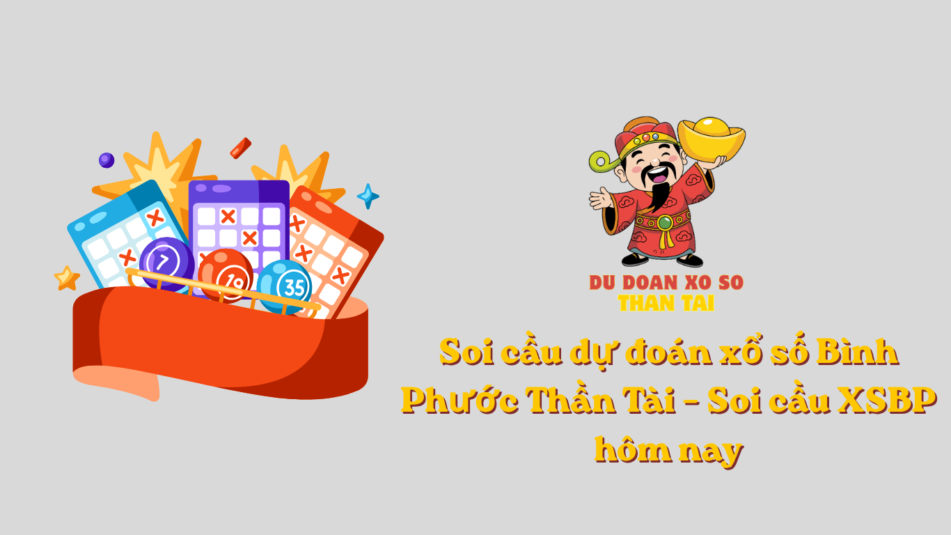 Soi cầu dự đoán xổ số Bình Phước Thần Tài – Soi cầu XSBP hôm nay
