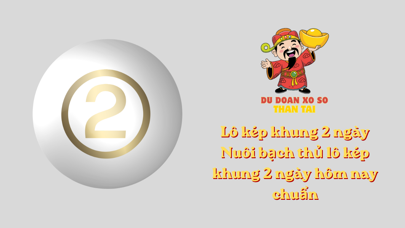Lô kép khung 2 ngày - Nuôi bạch thủ lô kép khung 2 ngày hôm nay chuẩn