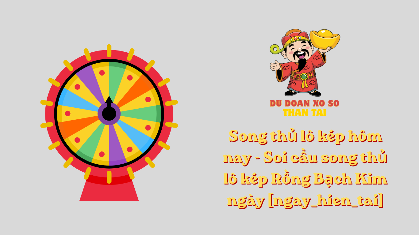Song thủ lô kép hôm nay - Soi cầu song thủ lô kép Rồng Bạch Kim