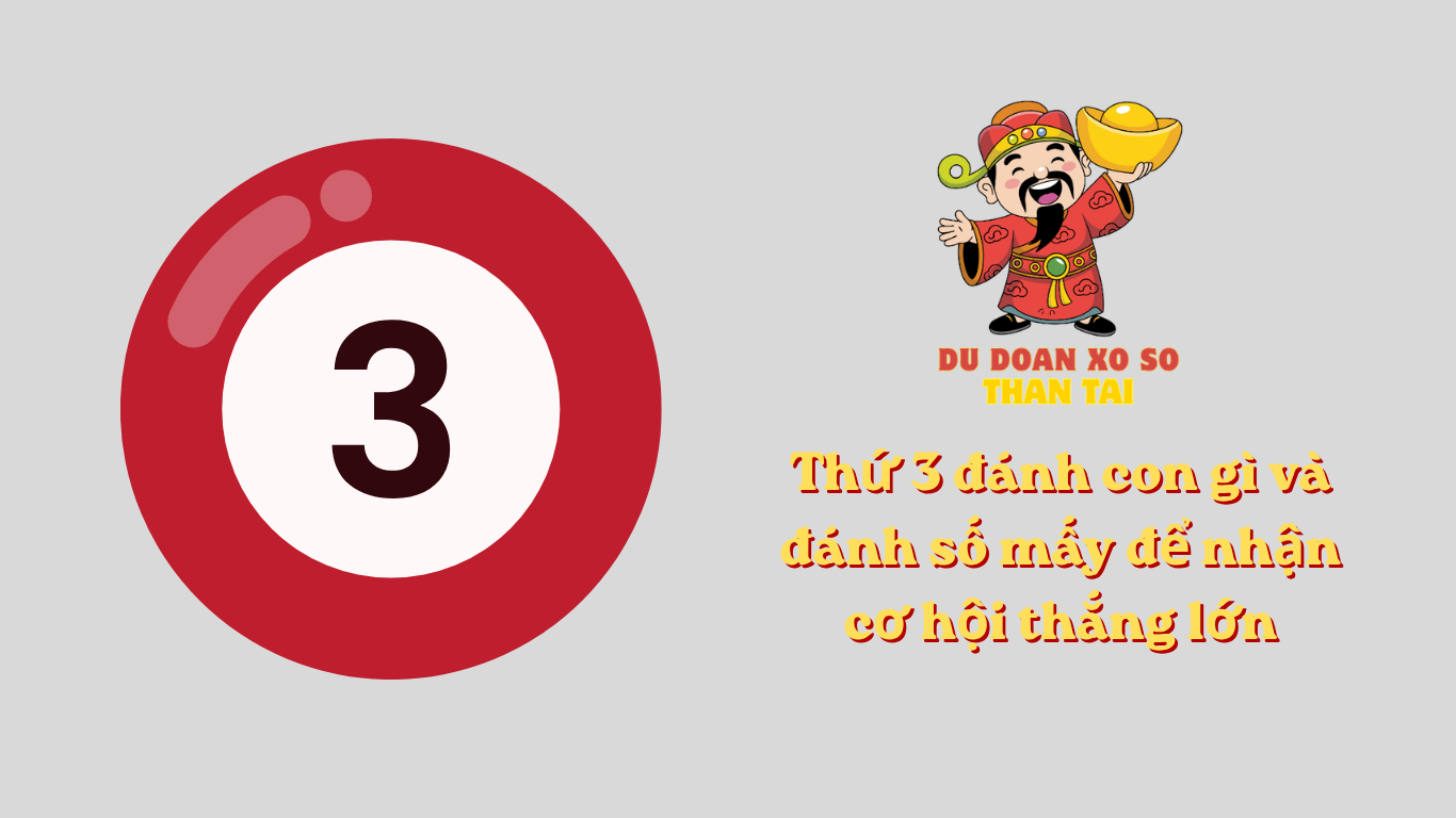 Thứ 3 đánh con gì và đánh số mấy để nhận cơ hội thắng lớn