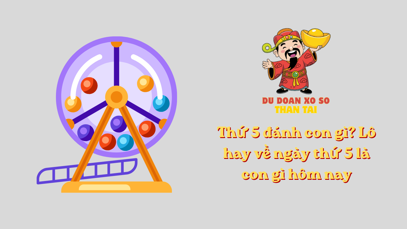 Thứ 5 đánh con gì? Lô hay về ngày thứ 5 là con gì hôm nay