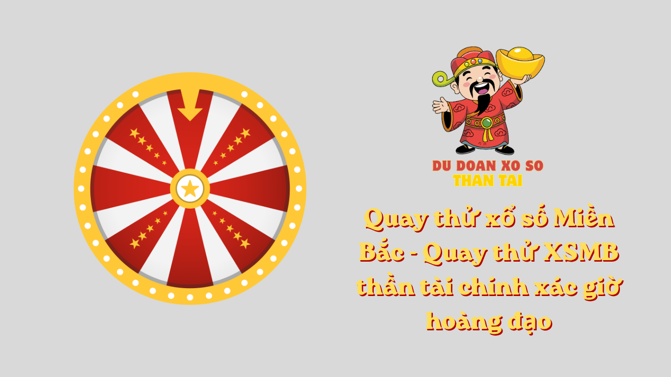 Quay thử xổ số Miền Bắc - Quay thử XSMB thần tài chính xác giờ hoàng đạo