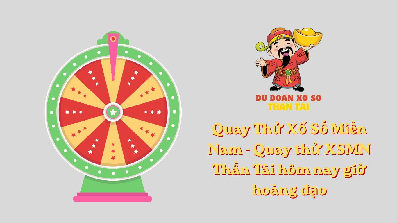 Quay Thử Xổ Số Miền Nam - Quay thử XSMN Thần Tài hôm nay giờ hoàng đạo