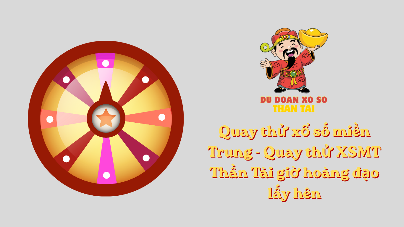 Quay thử xổ số miền Trung - Quay thử XSMT Thần Tài giờ hoàng đạo lấy hên