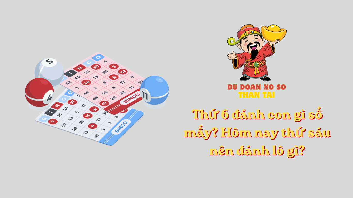 Thứ 6 đánh con gì số mấy? Hôm nay thứ sáu nên đánh lô gì?
