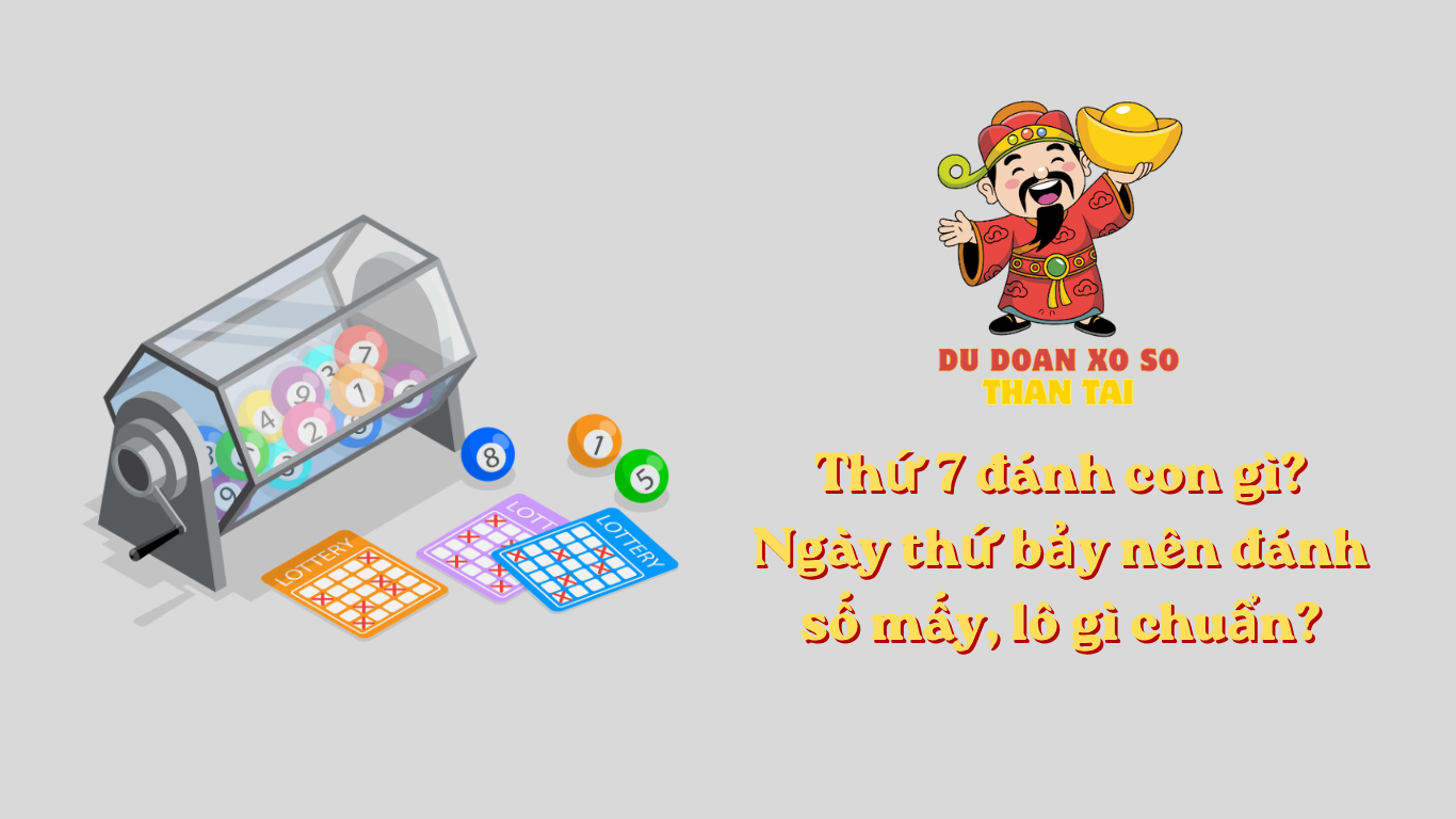 Thứ 7 đánh con gì? Ngày thứ bảy nên đánh số mấy, lô gì chuẩn?